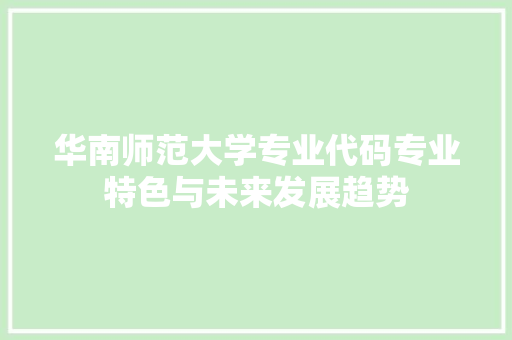 华南师范大学专业代码专业特色与未来发展趋势
