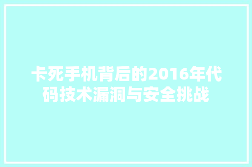 卡死手机背后的2016年代码技术漏洞与安全挑战