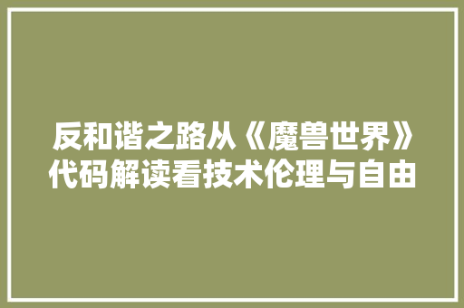反和谐之路从《魔兽世界》代码解读看技术伦理与自由表达