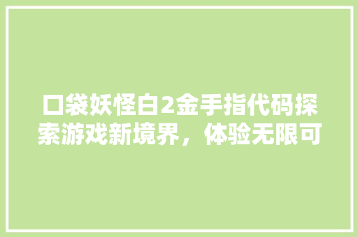 口袋妖怪白2金手指代码探索游戏新境界，体验无限可能