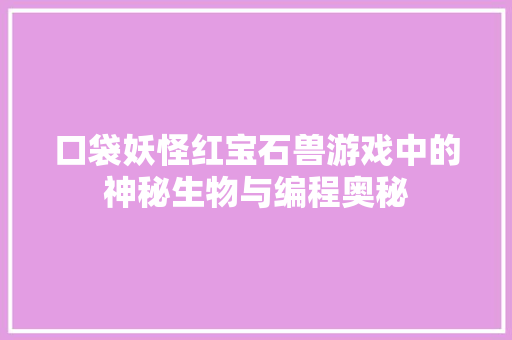 口袋妖怪红宝石兽游戏中的神秘生物与编程奥秘  第1张