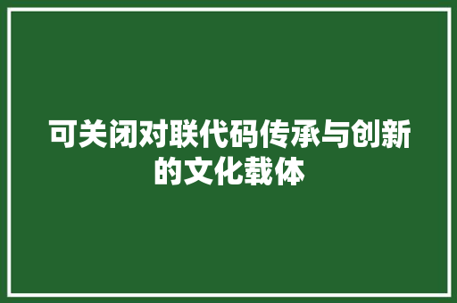 可关闭对联代码传承与创新的文化载体