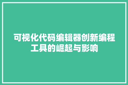 可视化代码编辑器创新编程工具的崛起与影响