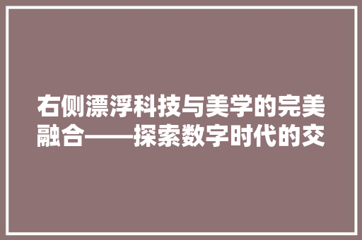 右侧漂浮科技与美学的完美融合——探索数字时代的交互设计新境界