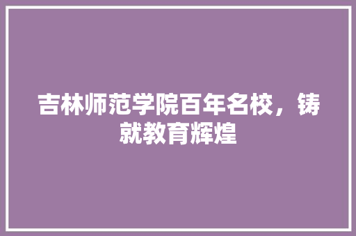 吉林师范学院百年名校，铸就教育辉煌