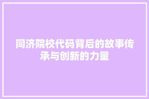 同济院校代码背后的故事传承与创新的力量