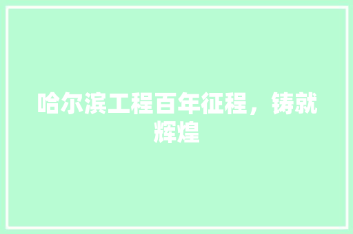 哈尔滨工程百年征程，铸就辉煌