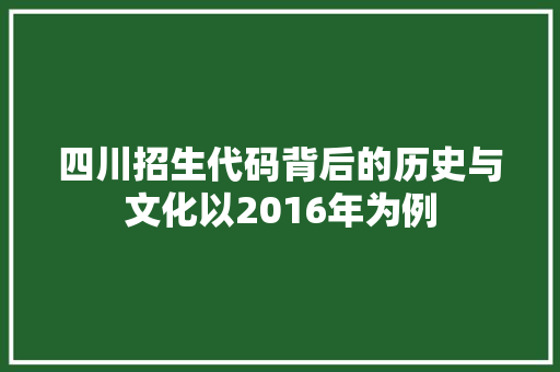 四川招生代码背后的历史与文化以2016年为例