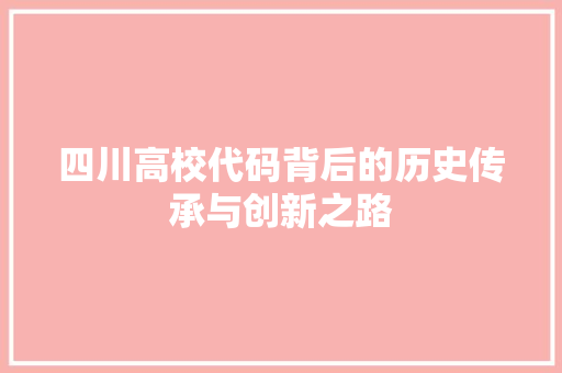 四川高校代码背后的历史传承与创新之路