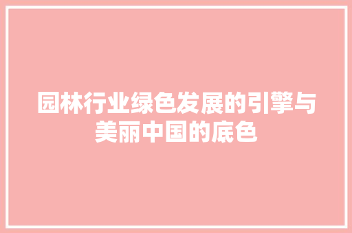 园林行业绿色发展的引擎与美丽中国的底色