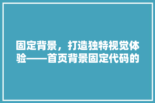 固定背景，打造独特视觉体验——首页背景固定代码的魅力