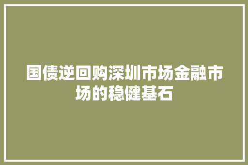 国债逆回购深圳市场金融市场的稳健基石