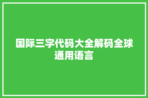 国际三字代码大全解码全球通用语言