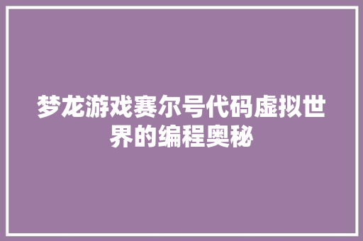 梦龙游戏赛尔号代码虚拟世界的编程奥秘