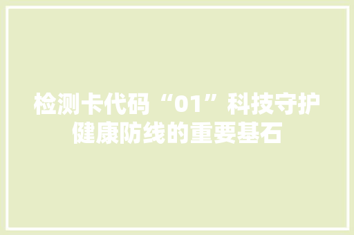 检测卡代码“01”科技守护健康防线的重要基石