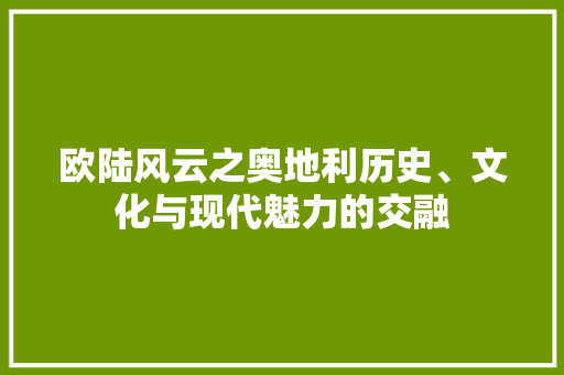 欧陆风云之奥地利历史、文化与现代魅力的交融