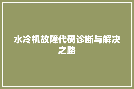 水冷机故障代码诊断与解决之路  第1张
