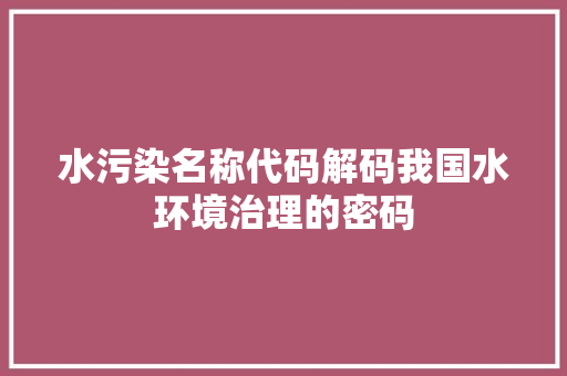 水污染名称代码解码我国水环境治理的密码