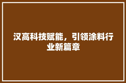 汉高科技赋能，引领涂料行业新篇章