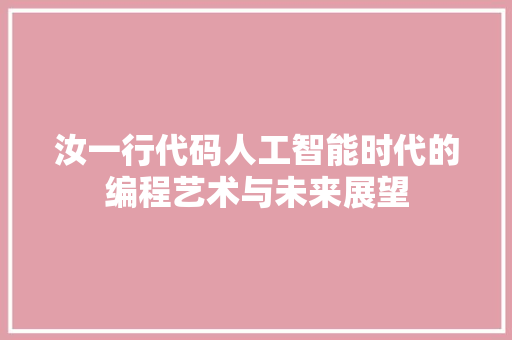 汝一行代码人工智能时代的编程艺术与未来展望