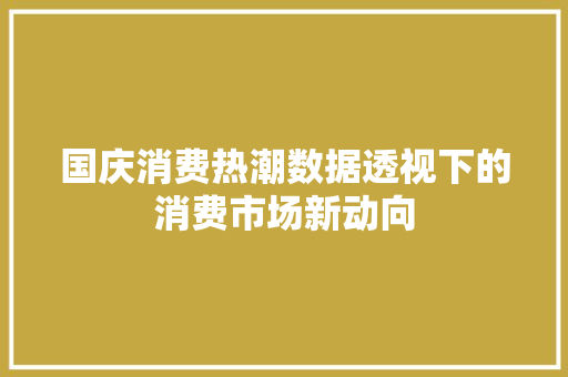 国庆消费热潮数据透视下的消费市场新动向