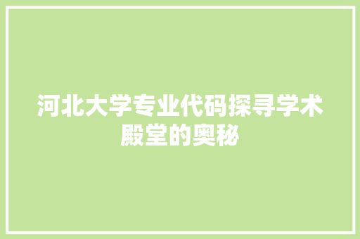 河北大学专业代码探寻学术殿堂的奥秘