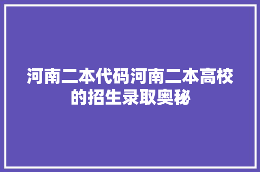 河南二本代码河南二本高校的招生录取奥秘