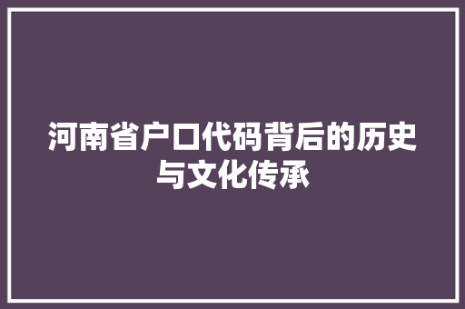 河南省户口代码背后的历史与文化传承