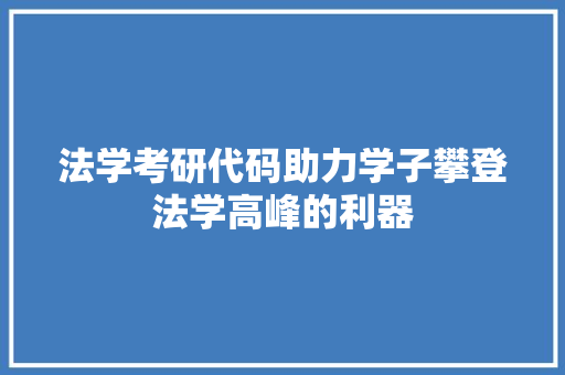 法学考研代码助力学子攀登法学高峰的利器
