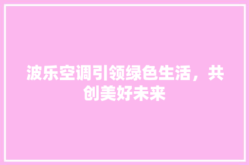 波乐空调引领绿色生活，共创美好未来