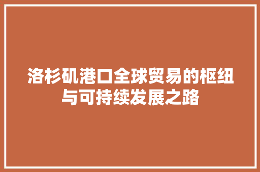 洛杉矶港口全球贸易的枢纽与可持续发展之路