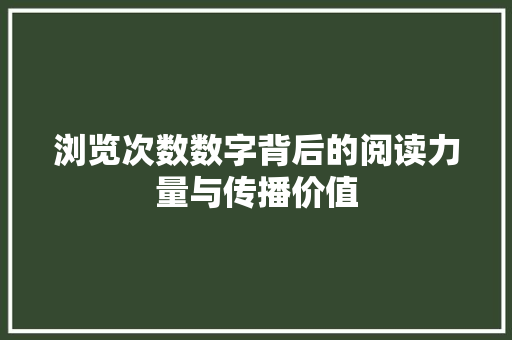 浏览次数数字背后的阅读力量与传播价值