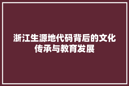 浙江生源地代码背后的文化传承与教育发展