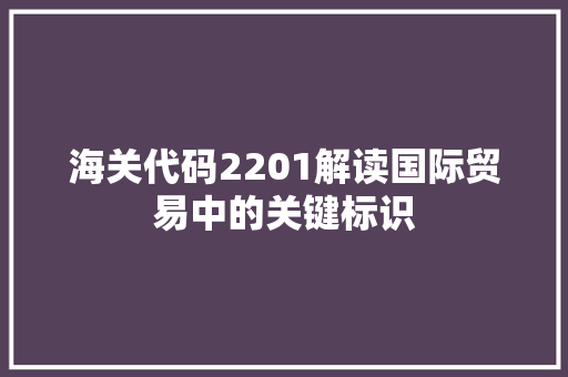 海关代码2201解读国际贸易中的关键标识