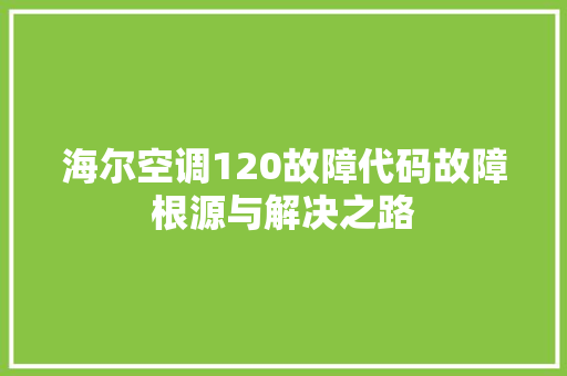 海尔空调120故障代码故障根源与解决之路