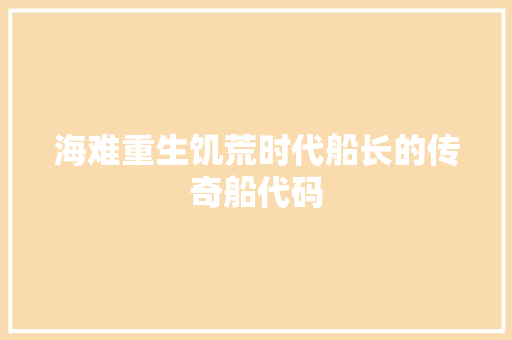 海难重生饥荒时代船长的传奇船代码