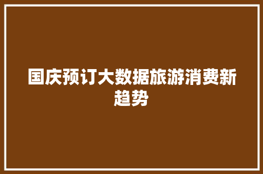 国庆预订大数据旅游消费新趋势