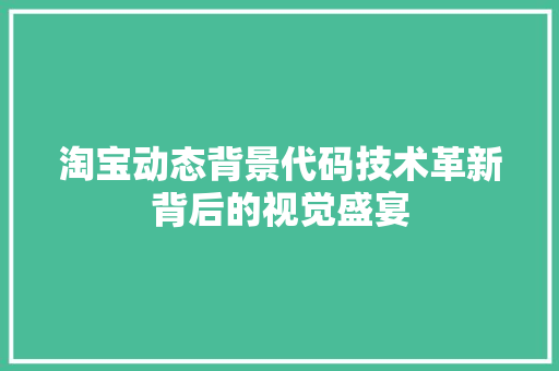 淘宝动态背景代码技术革新背后的视觉盛宴