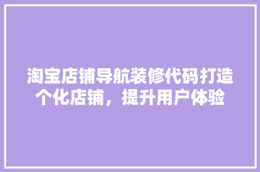 淘宝店铺导航装修代码打造个化店铺，提升用户体验