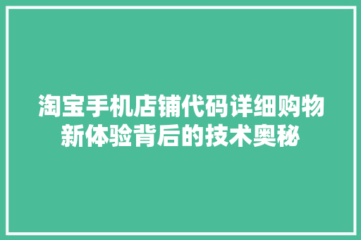 淘宝手机店铺代码详细购物新体验背后的技术奥秘  第1张