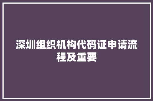 深圳组织机构代码证申请流程及重要