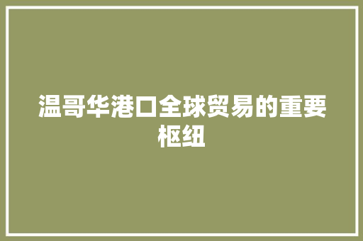 温哥华港口全球贸易的重要枢纽