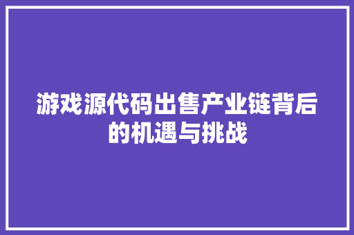 游戏源代码出售产业链背后的机遇与挑战