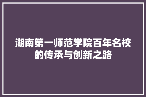 湖南第一师范学院百年名校的传承与创新之路
