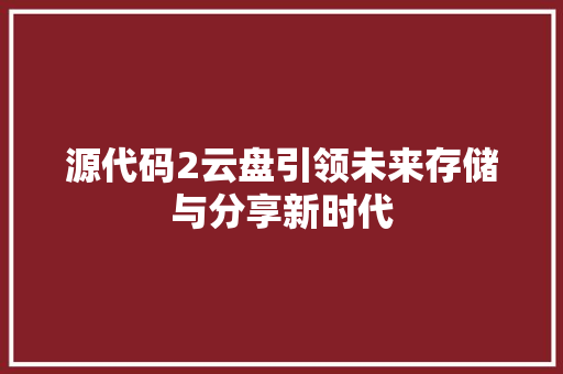 源代码2云盘引领未来存储与分享新时代