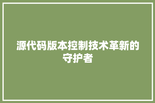 源代码版本控制技术革新的守护者