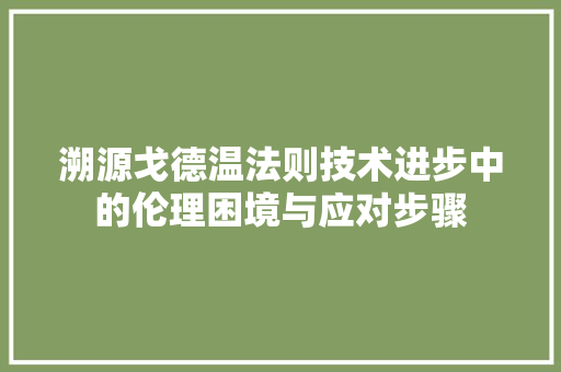 溯源戈德温法则技术进步中的伦理困境与应对步骤