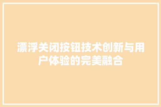 漂浮关闭按钮技术创新与用户体验的完美融合  第1张