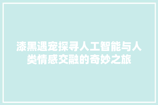 漆黑遇宠探寻人工智能与人类情感交融的奇妙之旅  第1张