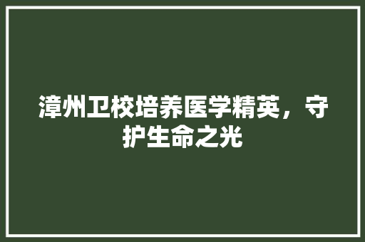 漳州卫校培养医学精英，守护生命之光